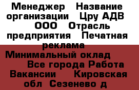 Менеджер › Название организации ­ Цру АДВ777, ООО › Отрасль предприятия ­ Печатная реклама › Минимальный оклад ­ 60 000 - Все города Работа » Вакансии   . Кировская обл.,Сезенево д.